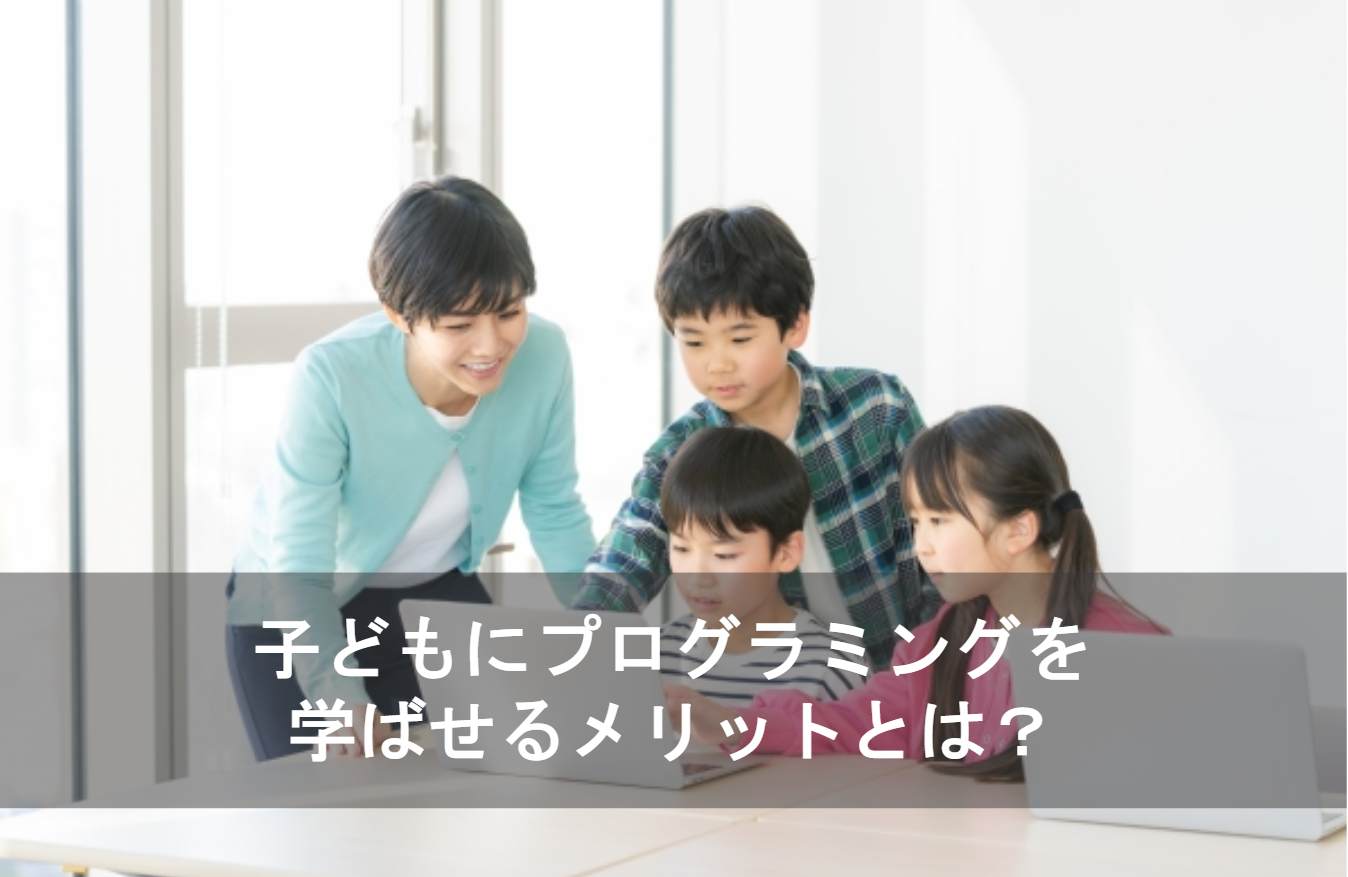 子どもにプログラミングを学ばせるメリットとは？