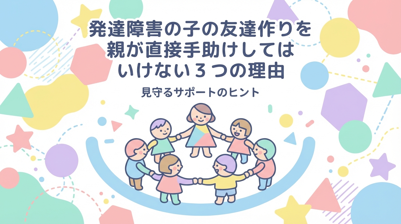発達障害の子の友達作りを親が直接的に助けるべきでない3つの理由